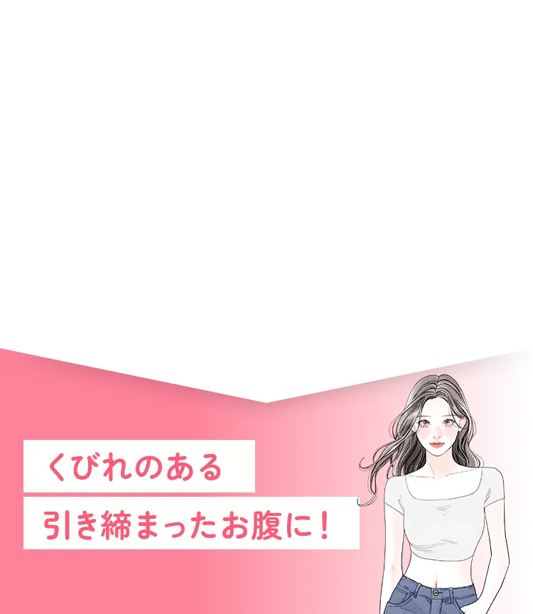 くびれのある引き締まったお腹に！