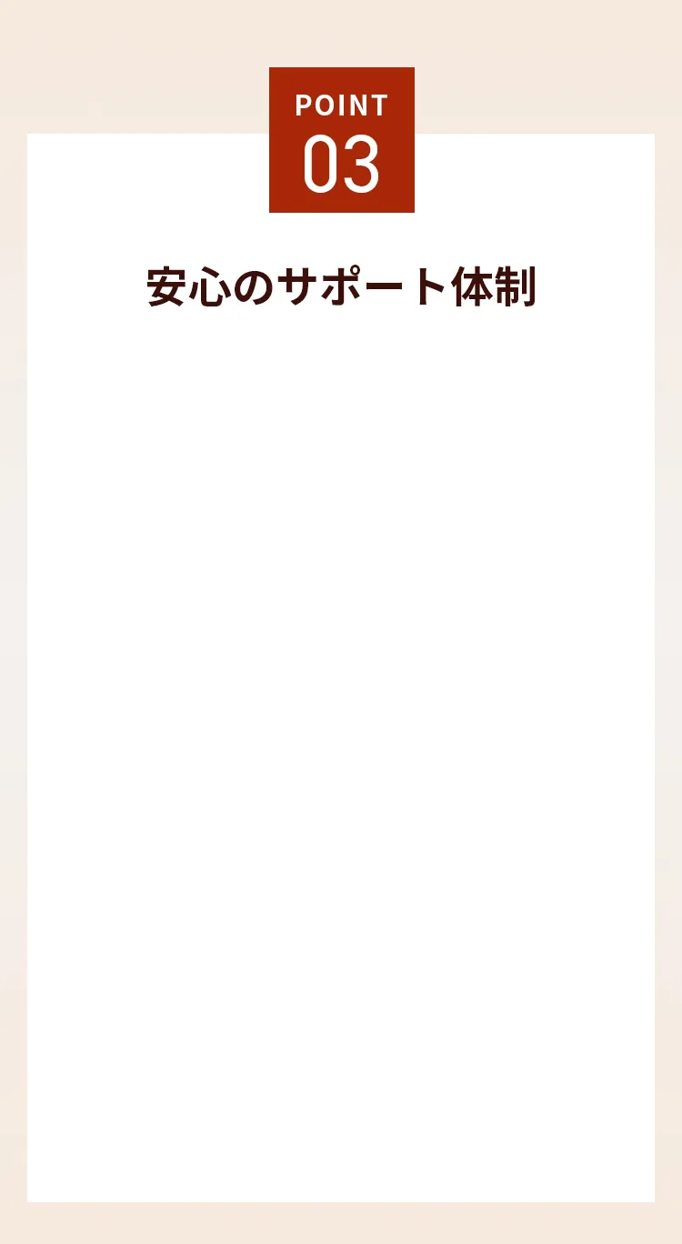 point03 安心のサポート体制